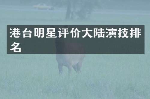 港台明星评价大陆演技排名