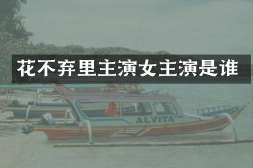 花不弃里主演女主演是谁
