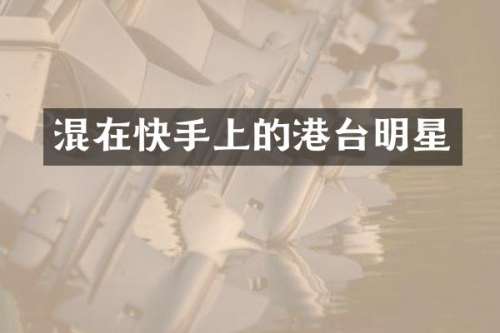 混在快手上的港台明星