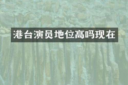 港台演员地位高吗现在