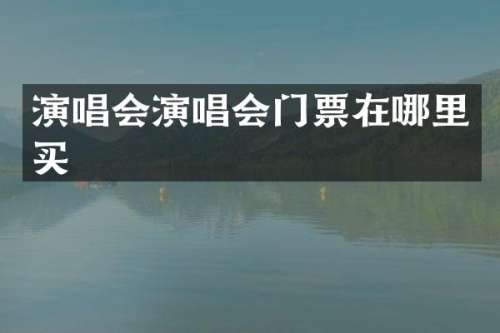 演唱会演唱会门票在哪里买