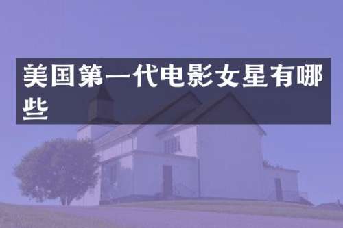 美国第一代电影女星有哪些