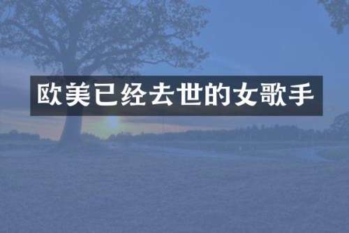 欧美已经去世的女歌手
