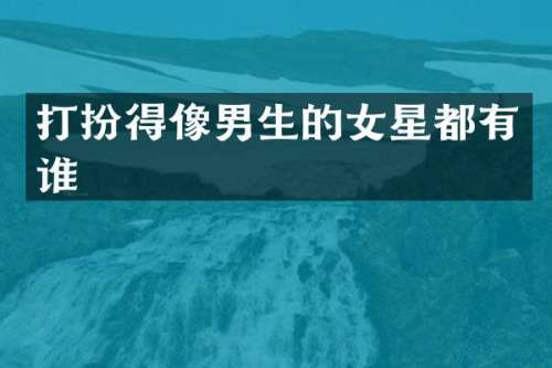 打扮得像男生的女星都有谁