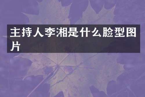 主持人李湘是什么脸型图片