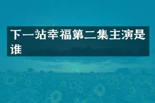 下一站幸福第二集主演是谁