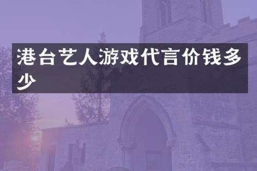 港台艺人游戏代言价钱多少