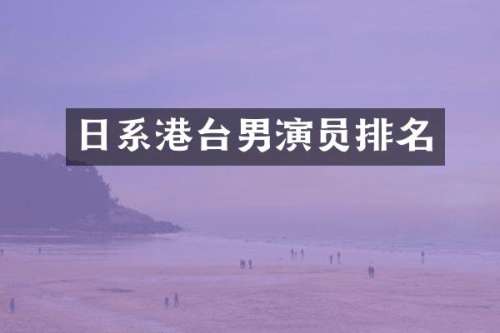 日系港台男演员排名
