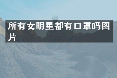 所有女明星都有口罩吗图片