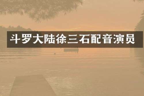 斗罗大陆徐三石配音演员