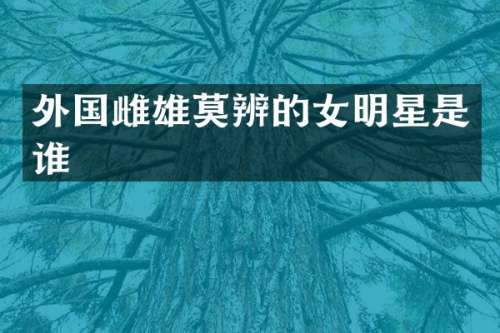 外国雌雄莫辨的女明星是谁