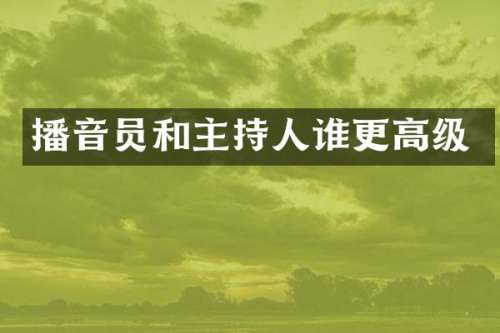 播音员和主持人谁更高级
