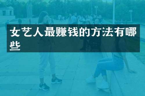 女艺人最赚钱的方法有哪些