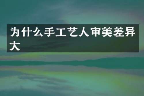 为什么手工艺人审美差异大