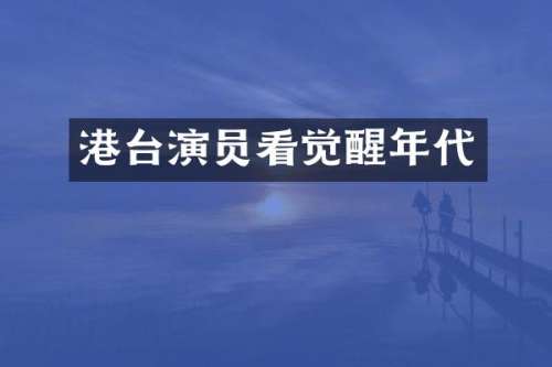 港台演员看觉醒年代