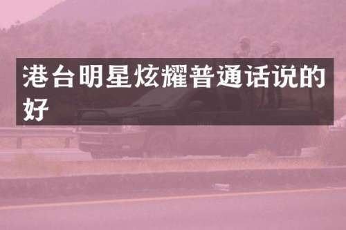 港台明星炫耀普通话说的好