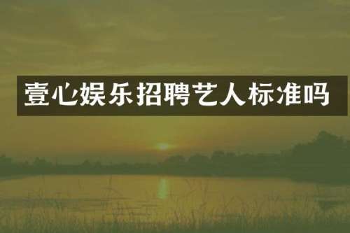 壹心娱乐招聘艺人标准吗