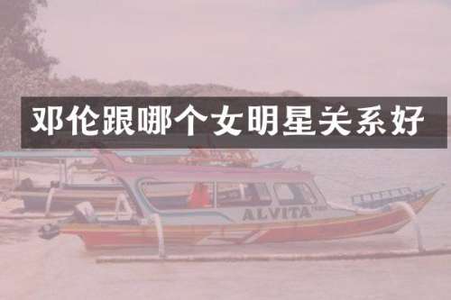 跟哪个女明星关系好
