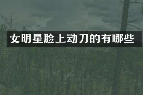 女明星脸上动刀的有哪些
