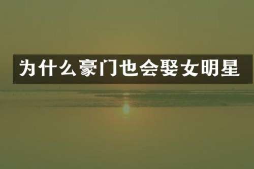 为什么豪门也会娶女明星