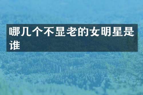 哪几个不显老的女明星是谁
