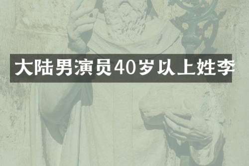 大陆男演员40岁以上姓李
