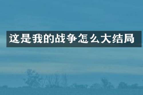 这是我的战争怎么大结局