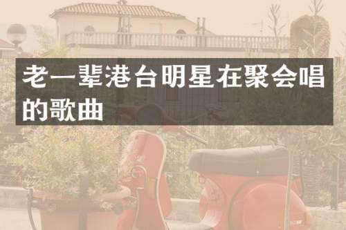 老一辈港台明星在聚会唱的歌曲