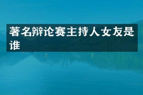 著名辩论赛主持人女友是谁