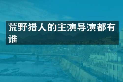 荒野猎人的主演导演都有谁