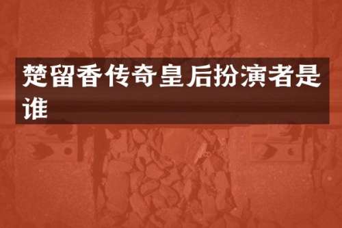 楚留香传奇皇后扮演者是谁