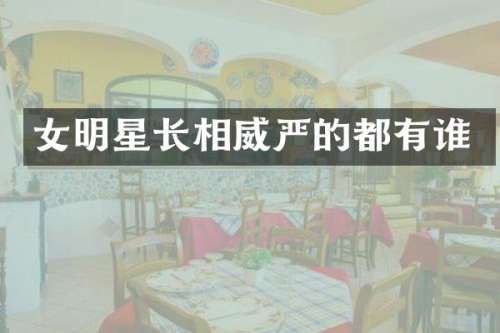 女明星长相威严的都有谁