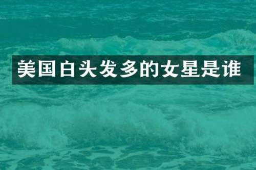 美国白头发多的女星是谁