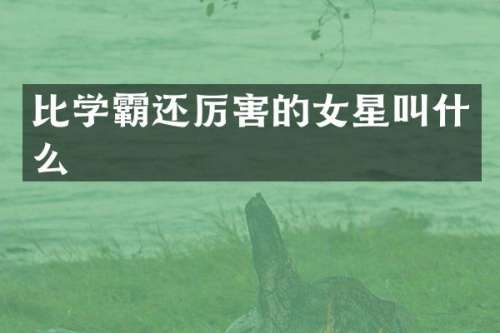 比学霸还厉害的女星叫什么