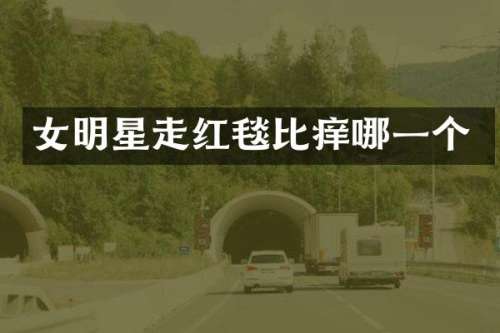 女明星走红毯比痒哪一个