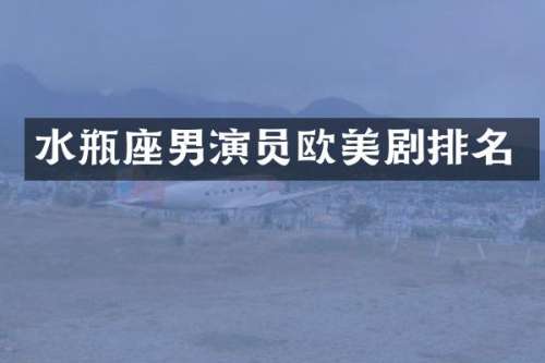 水瓶座男演员欧美剧排名