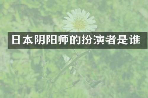 日本阴阳师的扮演者是谁
