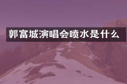 郭富城演唱会喷水是什么