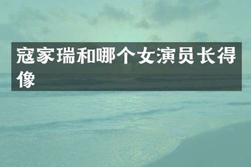寇家瑞和哪个女演员长得像