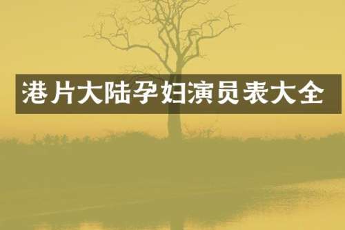 港片大陆孕妇演员表大全