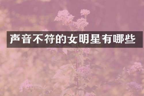声音不符的女明星有哪些