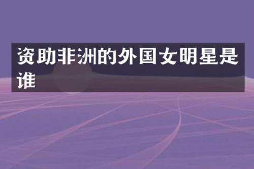资助非洲的外国女明星是谁