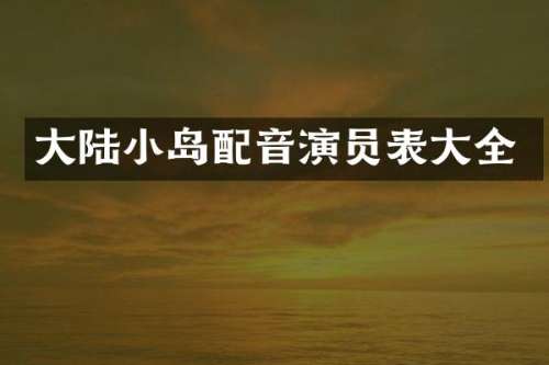 大陆小岛配音演员表大全