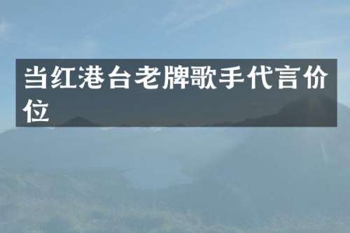 当红港台老牌歌手代言价位