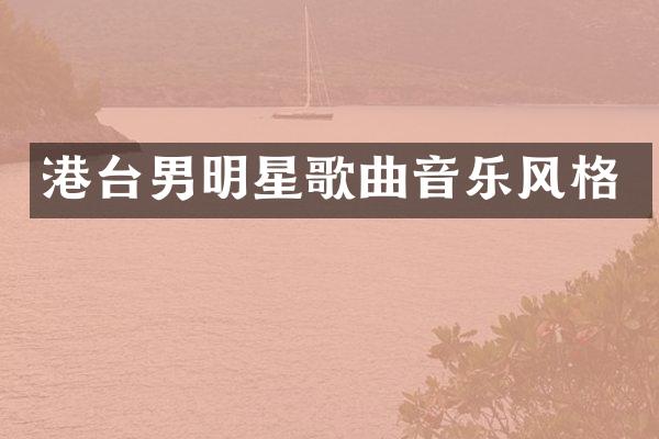 港台男明星歌曲音乐风格