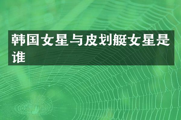 韩国女星与皮划艇女星是谁