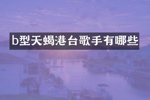 b型天蝎港台歌手有哪些
