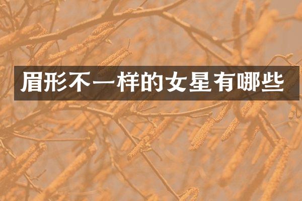 眉形不一样的女星有哪些