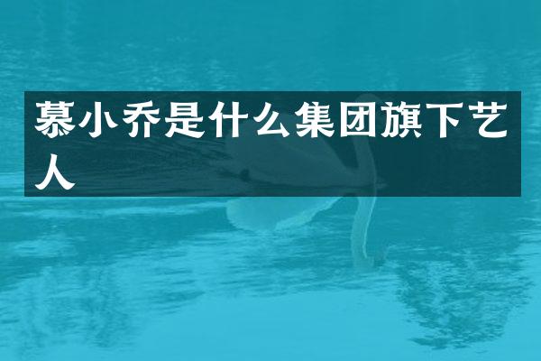 慕小乔是什么集团旗下艺人