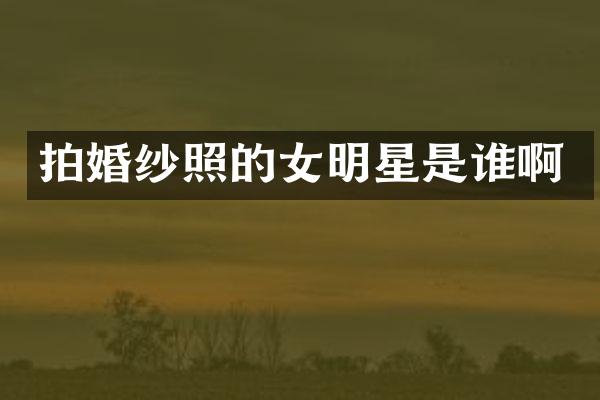 拍婚纱照的女明星是谁啊